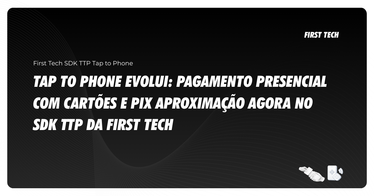 Pagamento presencial com cartões e Pix Aproximação agora no SDK TTP da First Tech